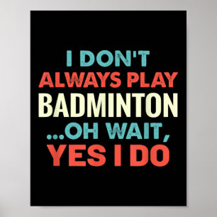 I Dont Always Play Badminton Oh Wait Funny Sports  Poster