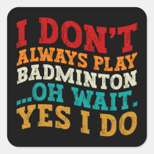 I Don't Always Play Badminton Oh Wait Yes I Do  Square Sticker