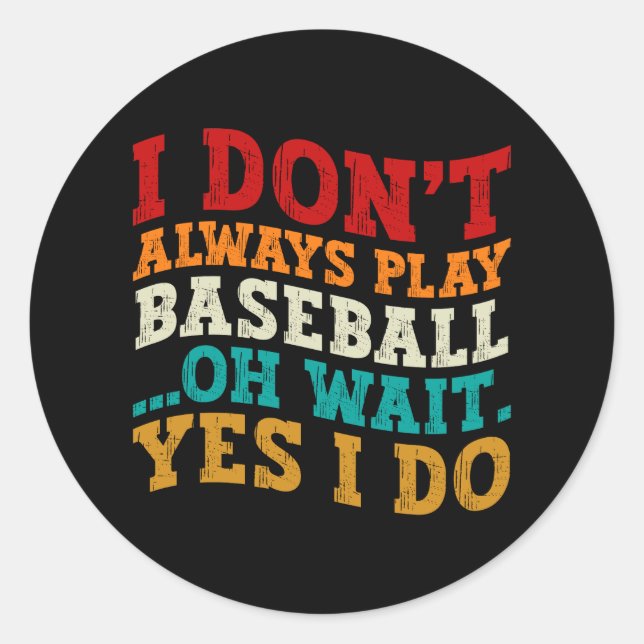 I Don't Always Play Baseball Oh Wait Yes I Do Cool Classic Round Sticker (Front)