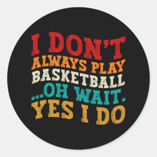 I Don't Always Play Basketball Oh Wait Yes I Do Classic Round Sticker