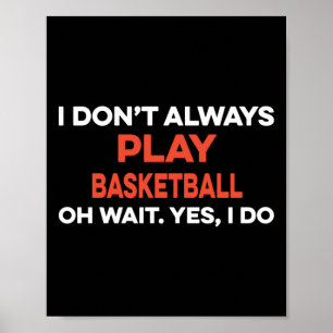 I Don't Always Play Basketball Oh Wait Yes I Do Poster
