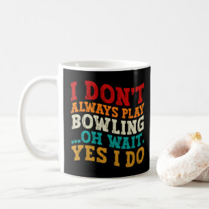 I Don't Always Play Bowling Oh Wait Yes I Do Funny Coffee Mug