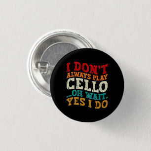 I Don't Always Play Cello Oh Wait Yes I Do Sarcasm 1 Inch Round Button