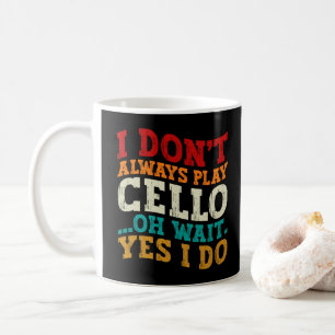 I Don't Always Play Cello Oh Wait Yes I Do Sarcasm Coffee Mug