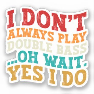 I Don't Always Play Double Bass Oh Wait Yes I Do