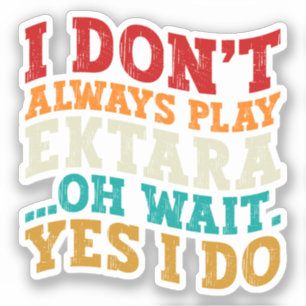 I Don't Always Play Ektara Oh Wait Yes I Do Music