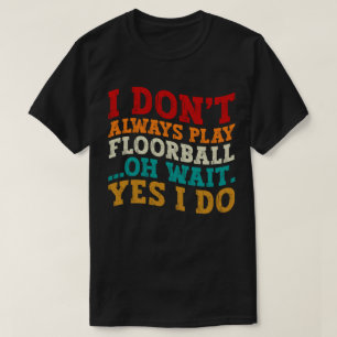I Don't Always Play Floorball Oh Wait Yes I Do T-Shirt