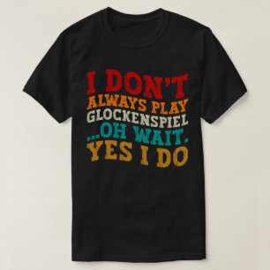 I Don't Always Play Glockenspiel Oh Wait Yes I Do T-Shirt