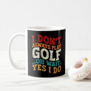 I Don't Always Play Golf Oh Wait Yes I Do Father Coffee Mug