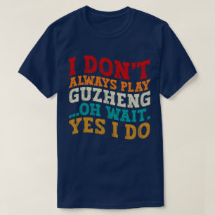 I Don't Always Play Guzheng Oh Wait Yes I Do Music T-Shirt