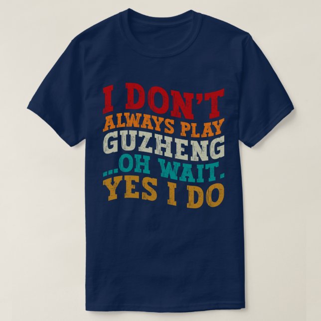 I Don't Always Play Guzheng Oh Wait Yes I Do Music T-Shirt (Design Front)
