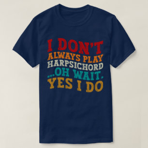 I Don't Always Play Harpsichord Oh Wait Yes I Do T-Shirt