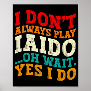 I Dont Always Play Iaido Oh Wait Yes I Do Coach Poster