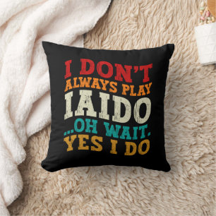 I Don't Always Play Iaido Oh Wait Yes I Do Coach Throw Pillow