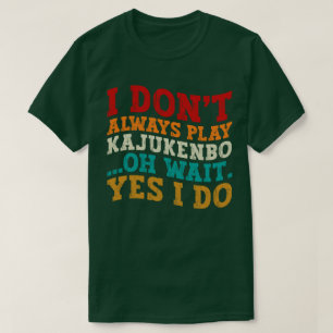 I Don't Always Play Kajukenbo Oh Wait Yes I Do T-Shirt