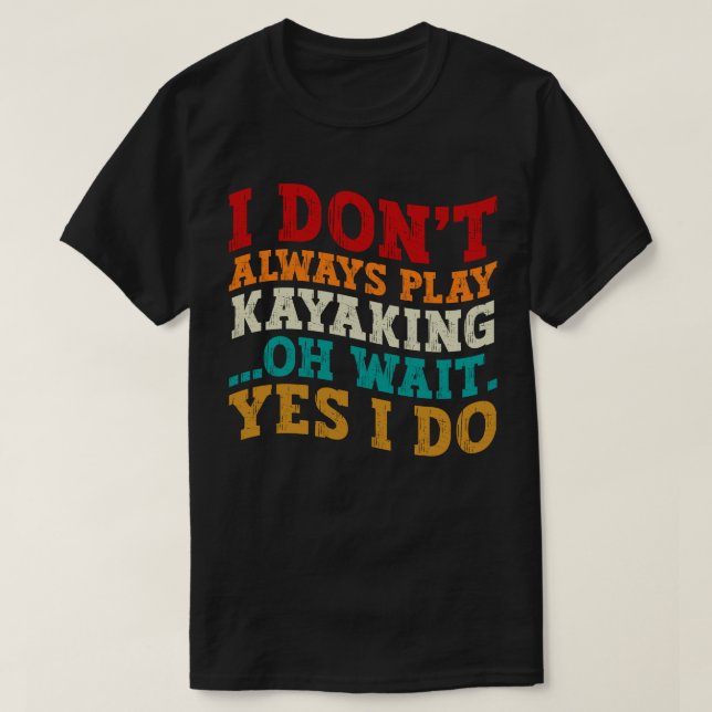I Don't Always Play Kayaking Oh Wait Yes I Do Cool T-Shirt (Design Front)