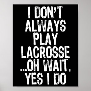I Don't Always Play Lacrosse Oh Wait Yes I Do Play Poster