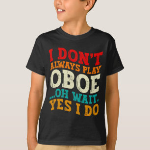 I Dont Always Play Oboe Oh Wait Yes I Do Musician T-Shirt