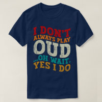 I Don't Always Play Oud Oh Wait Yes I Do Musician