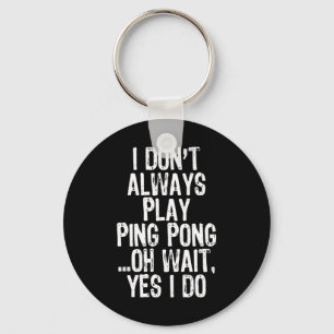 I Don't Always Play Ping Pong Table Tennis Pingpon Keychain