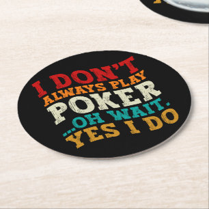 I Don't Always Play Poker Oh Wait Yes I Do Gambler Round Paper Coaster