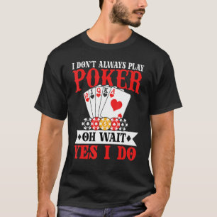 I Don't Always Play Poker Oh Wait Yes I Do T-Shirt