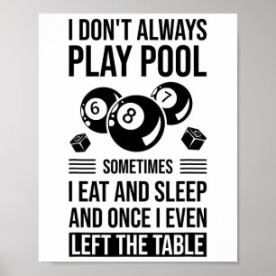 I Don't Always Play Pool Sometimes I Eat And Sleep Poster