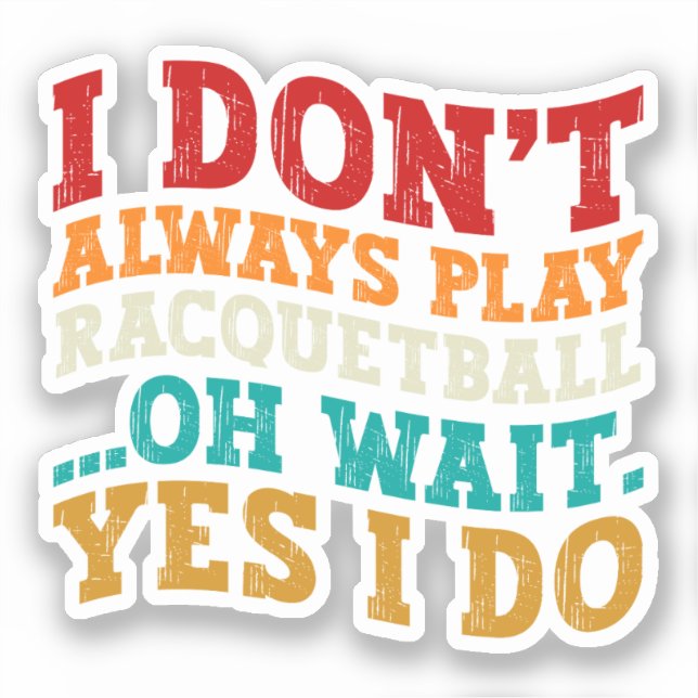 I Don't Always Play Racquetball Oh Wait Yes I Do (Front)