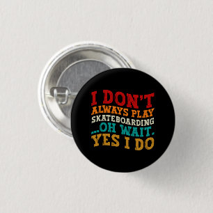 I Don't Always Play Skateboarding Oh Wait Yes I Do 1 Inch Round Button