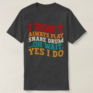 I Don't Always Play Snare Drum Oh Wait Yes I Do T-Shirt