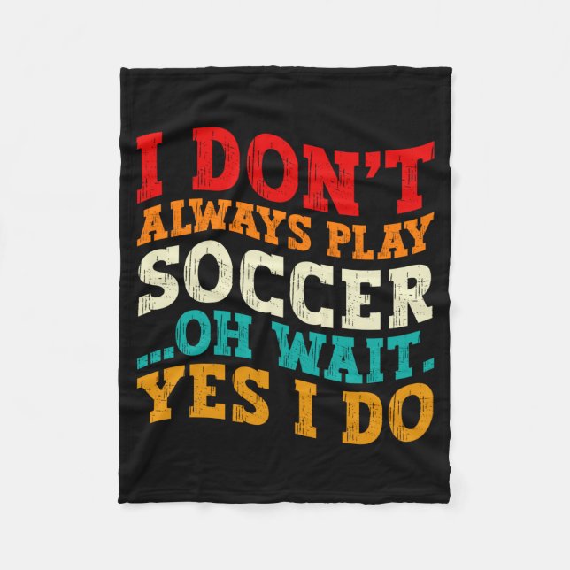 I Dont Always Play Soccer Oh Wait Yes I Do Player  Fleece Blanket (Front)