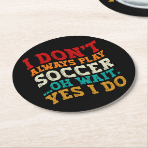 I Don't Always Play Soccer Oh Wait Yes I Do Player Round Paper Coaster