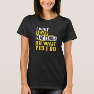 I Dont Always Play Tennis Oh Wait Yes I Do T-Shirt