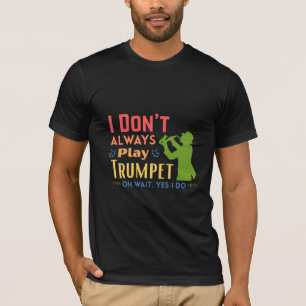 ‎I Don't Always Play Trumpet Oh Wait Yes I Do T-Shirt