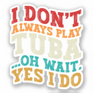 I Don't Always Play Tuba Oh Wait Yes I Do Tubist