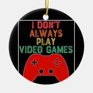I Don't Always Play Video Games Ceramic Ornament