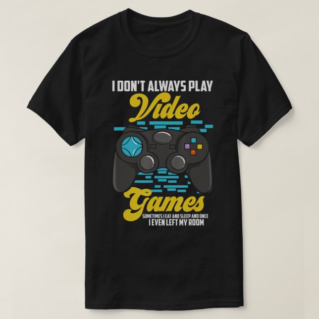 I Don't Always Play Video Games Funny  (10)  T-Shirt (Design Front)