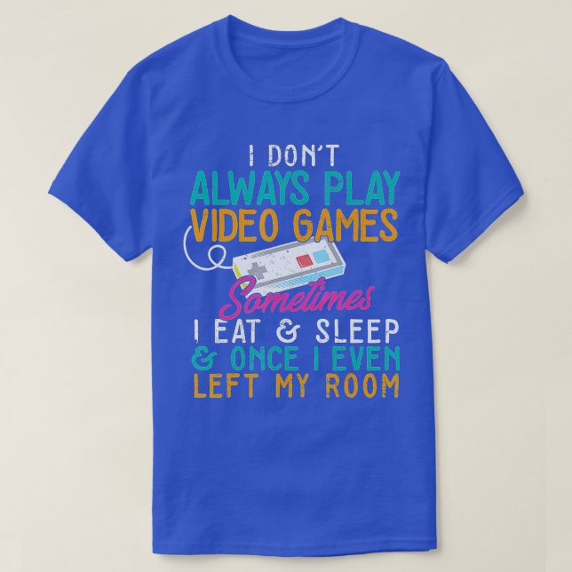 I Dont Always Play Video Games Funny  (1)  T-Shirt (Design Front)