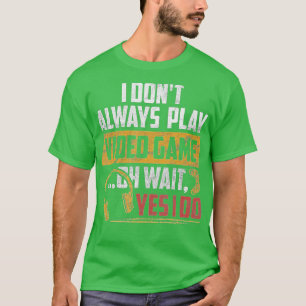 I Dont Always Play Video Games Funny Boys ns (12)  T-Shirt
