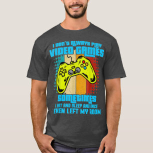 I Dont Always Play Video Games Funny Boys ns (17) T-Shirt