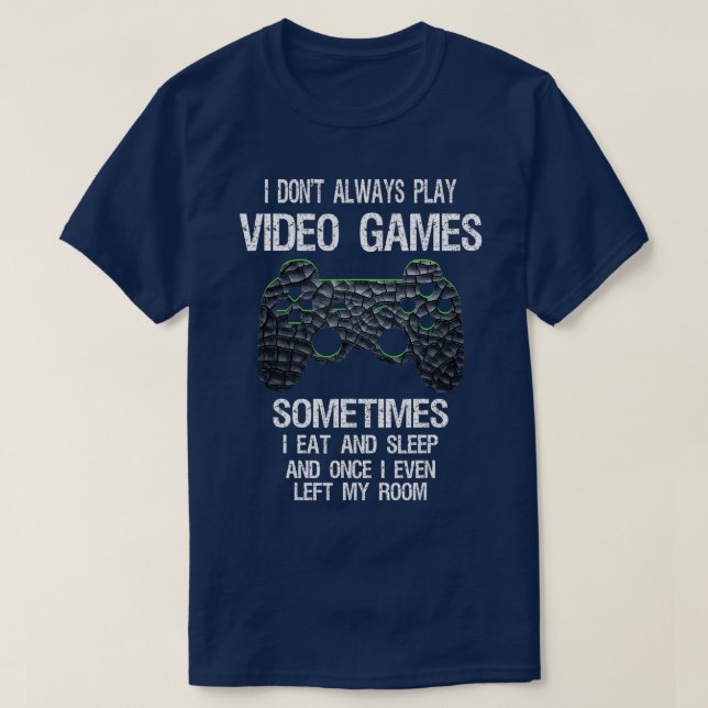 I Dont Always Play Video Games Funny Gamer Gaming  T-Shirt (Design Front)