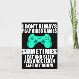 I Don't Always Play Video Games Sometimes I Eat An Card