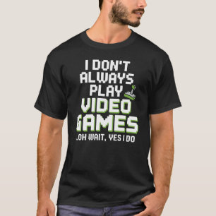 I Don't Always Play Video Games T-Shirt
