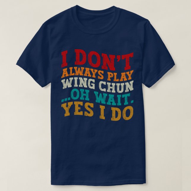 I Don't Always Play Wing Chun Oh Wait Yes I Do T-Shirt (Design Front)
