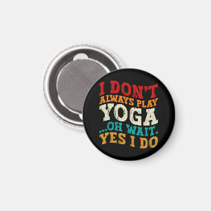 I Don't Always Play Yoga Oh Wait Yes I Do Fitness Magnet