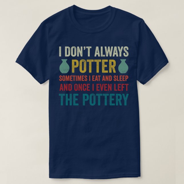 I Dont Always Potter Funny Pottery Ceramics Clay 1 T-Shirt (Design Front)