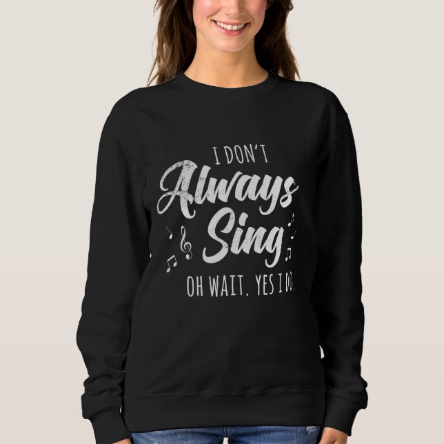 I Don't Always Sing Broadway Musical Theatre Quote Sweatshirt (Front)