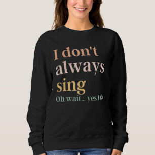 I Don't Always Sing Broadway Musical Theatre Quote Sweatshirt