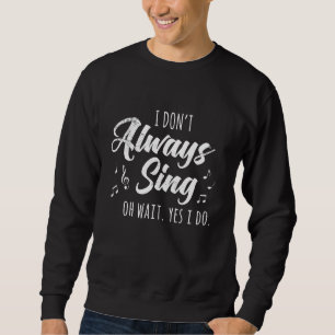I Don't Always Sing Broadway Musical Theatre Quote Sweatshirt