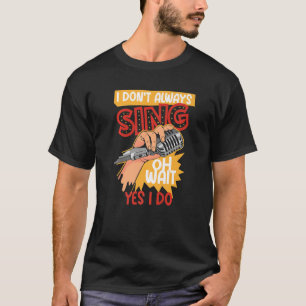 I Don't Always Sing Broadway Musical Theatre T-Shirt